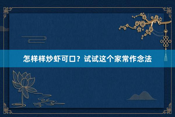 怎样样炒虾可口？试试这个家常作念法
